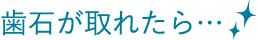 歯石が取れたら…